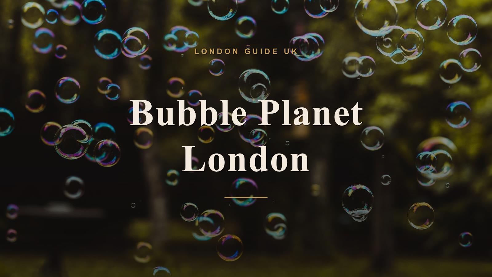 Bubble Planet London